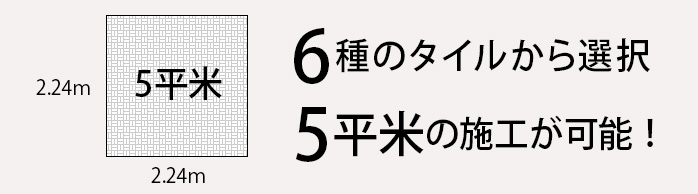 5平米 6種のタイルから選択 5平米の施工が可能!