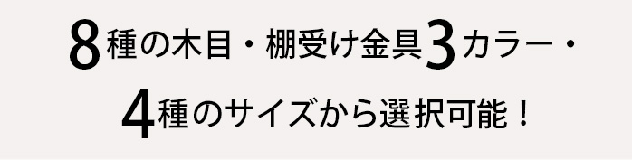 8種の木目・棚受け金具3カラー・4種のサイズから選択可能!
