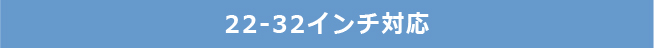 22-32インチ対応